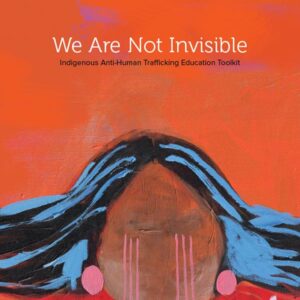 We Are Not Invisible – Indigenous Anti-Human Trafficking Education Toolkit